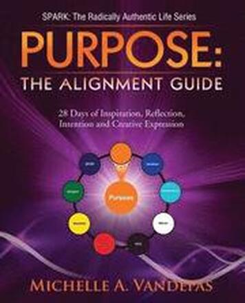 Purpose: The Alignment Guide:: 28 Days of Inspiration, Reflection, Intention and Creative Expression.