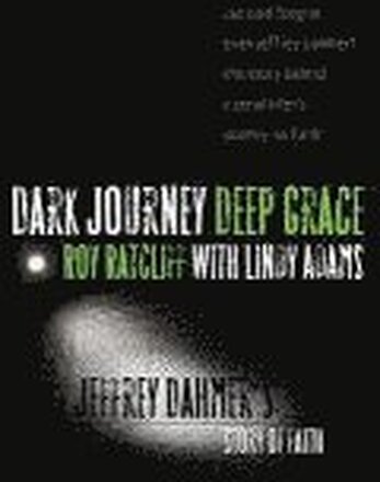 Dark Journey, Deep Grace: Jeffrey Dahmer's Story of Faith