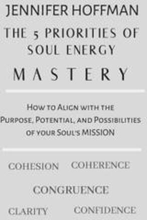 The 5 Priorities of Soul Energy Mastery: How to Align with the Purpose, Potential, and Possibilities of your Soul's Mission