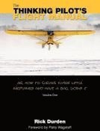 The Thinking Pilot's Flight Manual: Or, How to Survive Flying Little Airplanes and Have a Ball DoingIt