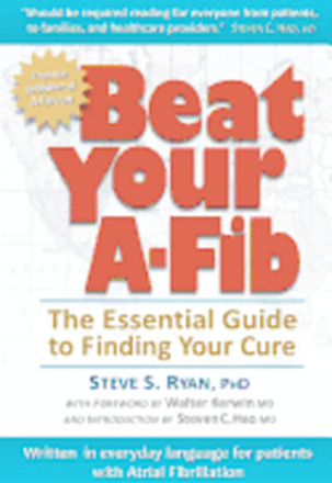 Beat Your A-Fib: The Essential Guide to Finding Your Cure: Written in everyday language for patients with Atrial Fibrillation