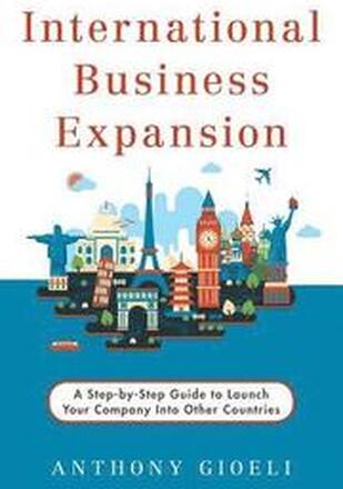 International Business Expansion: A Step-by-Step Guide to Launch Your Company Into Other Countries