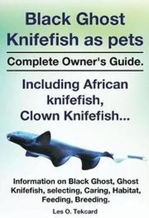 Black Ghost Knifefish as Pets, Incuding African Knifefish, Clown Knifefish... Complete Owner's Guide. Black Ghost, Ghost Knifefish, Selecting, Caring