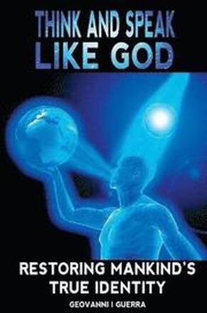 Think And Speak Like God Restoring Mankind's True Identity