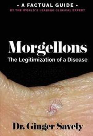 Morgellons: The legitimization of a disease: A Factual Guide by the World's Leading Clinical Expert