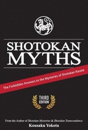 Shotokan Myths: The Forbidden Answers to the Mysteries of Shotokan Karate