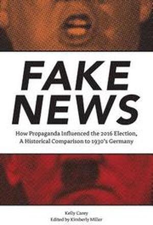 Fake News: How Propaganda Influenced the 2016 Election, A Historical Comparison to 1930's Germany