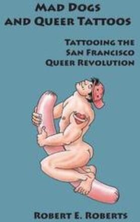Mad Dogs And Queer Tattoos: Tattooing the San Francisco Queer Revolution