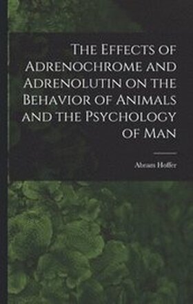 The Effects of Adrenochrome and Adrenolutin on the Behavior of Animals and the Psychology of Man