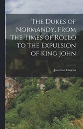The Dukes of Normandy, From the Times of Rollo to the Expulsion of King John