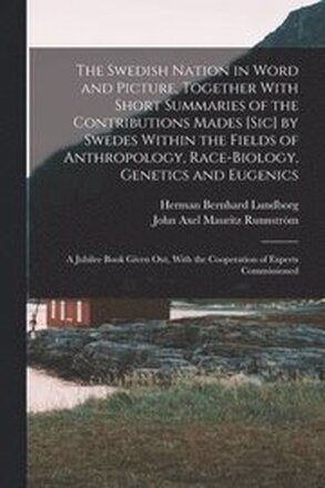 The Swedish Nation in Word and Picture, Together With Short Summaries of the Contributions Mades [sic] by Swedes Within the Fields of Anthropology, Race-biology, Genetics and Eugenics; a Jubilee Book
