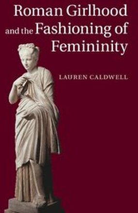 Roman Girlhood and the Fashioning of Femininity