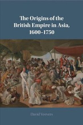 The Origins of the British Empire in Asia, 1600-1750