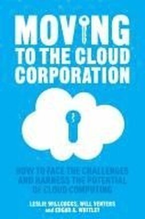 Moving to the Cloud Corporation: How to Faces the Challenges and Harness the Potential of Cloud Computing