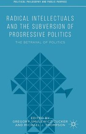 Radical Intellectuals and the Subversion of Progressive Politics