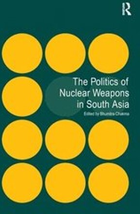 The Politics of Nuclear Weapons in South Asia