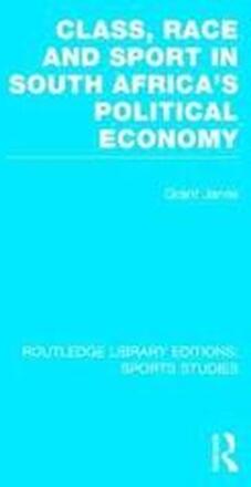 Class, Race and Sport in South Africas Political Economy (RLE Sports Studies)