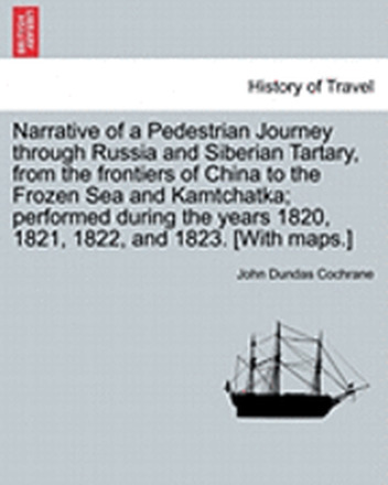 Narrative of a Pedestrian Journey Through Russia and Siberian Tartary, from the Frontiers of China to the Frozen Sea and Kamtchatka; Performed During the Years 1820, 1821, 1822, and 1823, Second