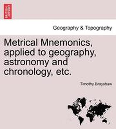Metrical Mnemonics, Applied to Geography, Astronomy and Chronology, Etc.