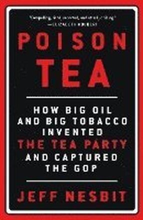 Poison Tea: How Big Oil and Big Tobacco Invented the Tea Party and Captured the GOP