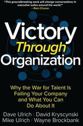 Victory Through Organization: Why the War for Talent is Failing Your Company and What You Can Do About It