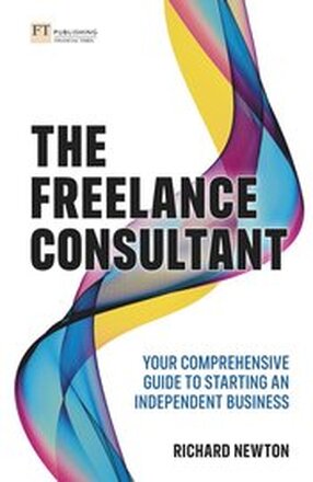Freelance Consultant, The: Your comprehensive guide to starting an independent business