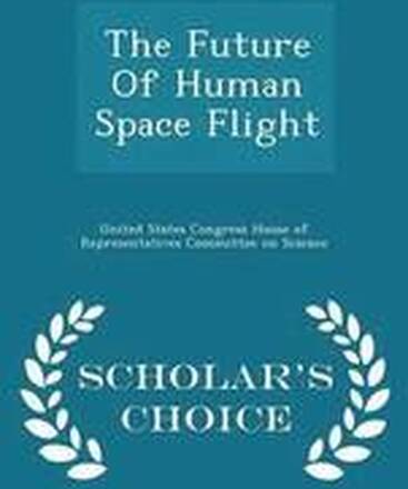 The Future of Human Space Flight - Scholar's Choice Edition