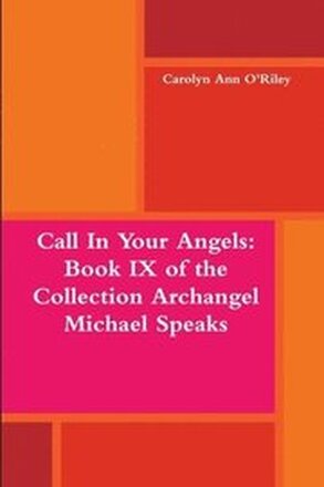 Call in Your Angels: Book Ix of the Collection Archangel Michael Speaks