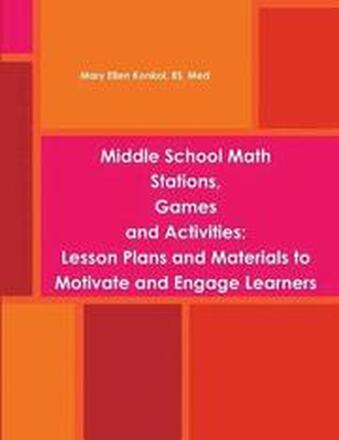 Middle School Math Stations, Games and Activities:Lesson Plans and Materials to Motivate and Engage Learners