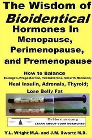 The Wisdom of Bioidentical Hormones in Menopause, Perimenopause, and Premenopause : How to Balance Estrogen, Progesterone, Testosterone, Growth Hormone; Heal Insulin, Adrenals, Thyroid; Lose Belly Fat