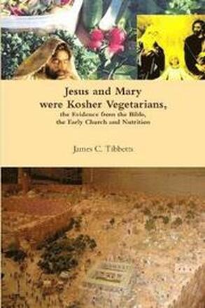 Jesus and Mary Were Kosher Vegetarians, the Evidence from the Bible, the Early Church and Nutrition