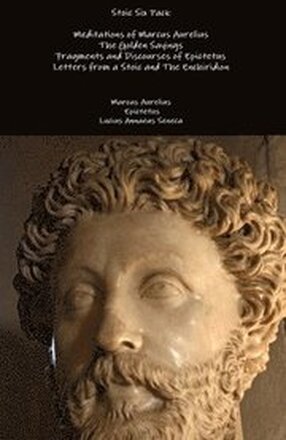 Stoic Six Pack: Meditations of Marcus Aurelius the Golden Sayings Fragments and Discourses of Epictetus Letters from a Stoic and the Enchiridion