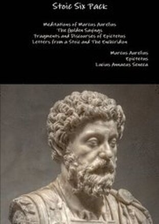 Stoic Six Pack: Meditations of Marcus Aurelius the Golden Sayings Fragments and Discourses of Epictetus Letters from a Stoic and the Enchiridion