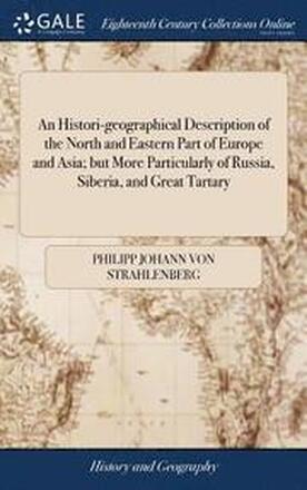 An Histori-geographical Description of the North and Eastern Part of Europe and Asia; but More Particularly of Russia, Siberia, and Great Tartary
