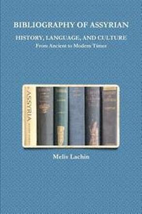 BIBLIOGRAPHY OF ASSYRIAN HISTORY, LANGUAGE, AND CULTURE From Ancient to Modern Times