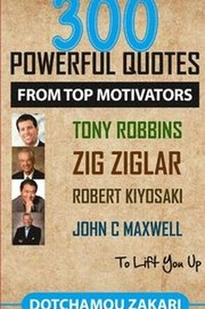 300 powerful quotes from top motivators Tony Robbins Zig Ziglar Robert Kiyosaki John Maxwell to lift you up.