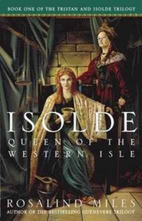 Isolde, Queen of the Western Isle: The First of the Tristan and Isolde Novels