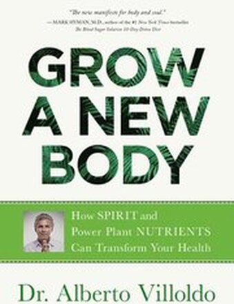 Grow a New Body: How Spirit and Power Plant Nutrients Can Transform Your Health