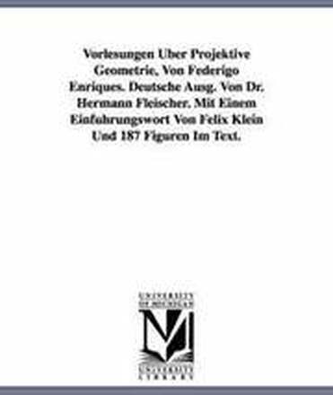 Vorlesungen Uber Projektive Geometrie, Von Federigo Enriques. Deutsche Ausg. Von Dr. Hermann Fleischer. Mit Einem Einfuhrungswort Von Felix Klein Und