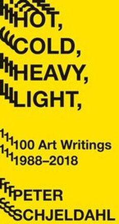 Hot, Cold, Heavy, Light, 100 Art Writings 1988-2018