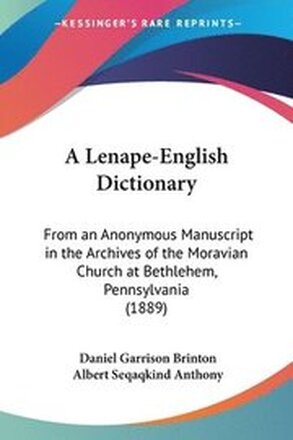A Lenape-English Dictionary: From an Anonymous Manuscript in the Archives of the Moravian Church at Bethlehem, Pennsylvania (1889)
