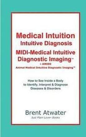 Medical Intuition, Intuitive Diagnosis, MIDI-Medical Intuitive Diagnostic Imaging(TM): How to See Inside a Body to Diagnose Current Disorders & Future