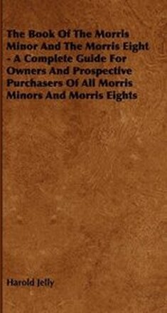 The Book Of The Morris Minor And The Morris Eight - A Complete Guide For Owners And Prospective Purchasers Of All Morris Minors And Morris Eights