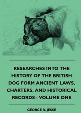 Researches Into The History Of The British Dog Form Ancient Laws, Charters, And Historical Records - Volume One