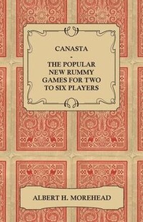 Canasta - The Popular New Rummy Games For Two To Six Players - How To Play The Complete Official Rules And Full Instructions On How To Play Well And Win
