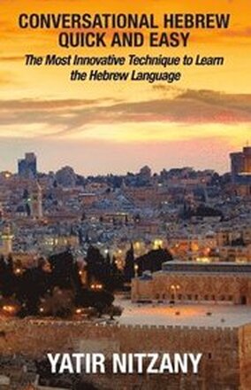 Conversational Hebrew Quick and Easy: The Most Innovative and Revolutionary Technique to Learn the Hebrew Language. For Beginners, Intermediate, and A