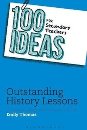 100 Ideas for Secondary Teachers: Outstanding History Lessons