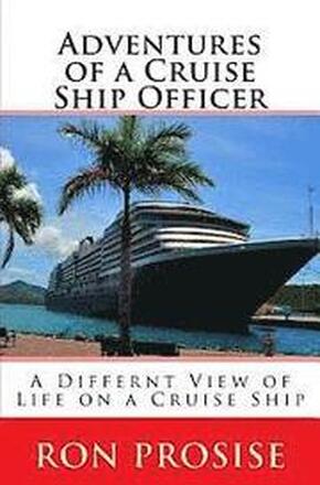 Adventures of a Cruise Ship Officer: A View of Life on a Cruise Ship