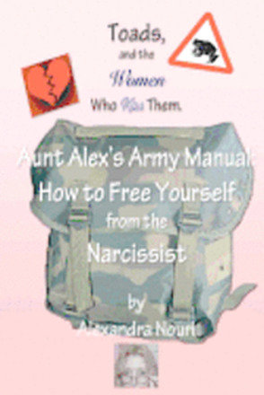 Toads, and the Women Who Kiss Them. Aunt Alex's Army Manual: How to Free Yourself From the Narcissist