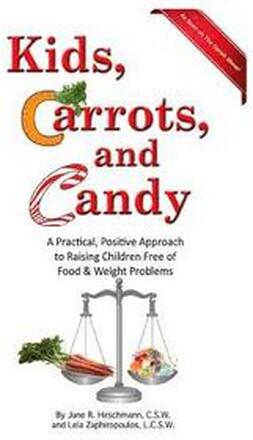 Kids, Carrots, and Candy: A Practical, Positive Approach to Raising Children Free of Food and Weight Problems
